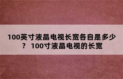 100英寸液晶电视长宽各自是多少？ 100寸液晶电视的长宽